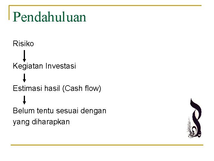 Pendahuluan Risiko Kegiatan Investasi Estimasi hasil (Cash flow) Belum tentu sesuai dengan yang diharapkan Pendahuluan Risiko Kegiatan Investasi Estimasi hasil (Cash flow) Belum tentu sesuai dengan yang diharapkan