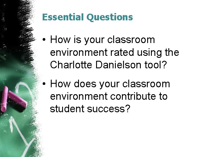 Essential Questions • How is your classroom environment rated using the Charlotte Danielson tool? Essential Questions • How is your classroom environment rated using the Charlotte Danielson tool?