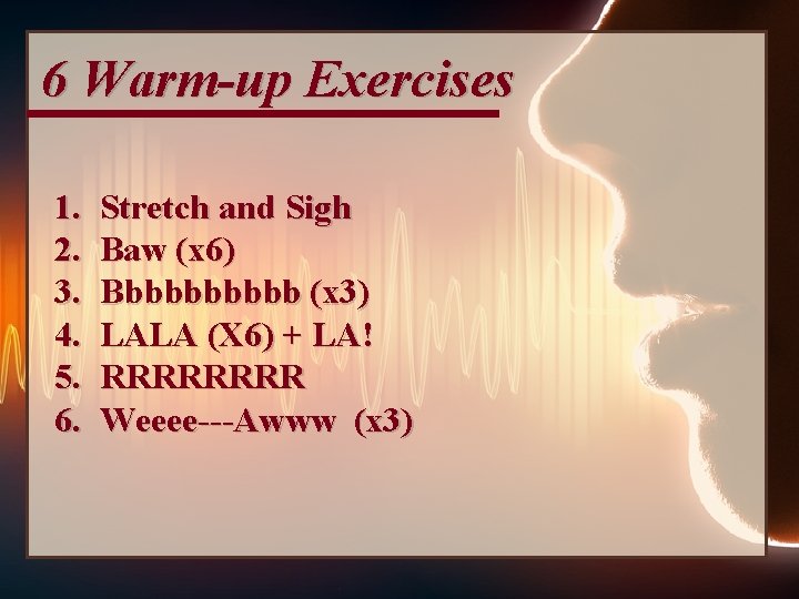 6 Warm-up Exercises 1. 2. 3. 4. 5. 6. Stretch and Sigh Baw (x