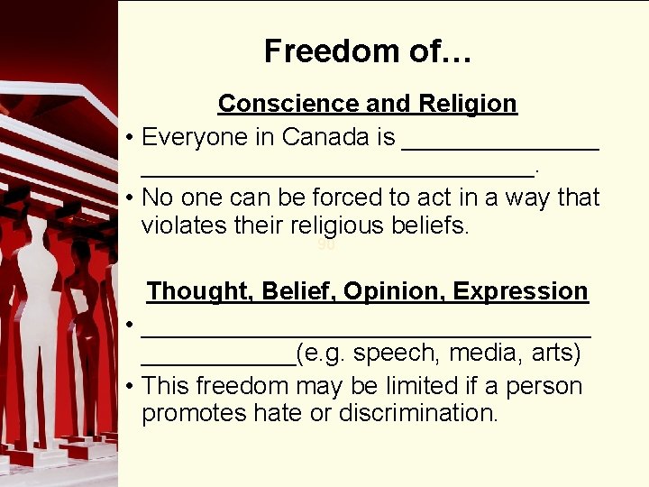 Freedom of… Conscience and Religion • Everyone in Canada is _____________________. • No one