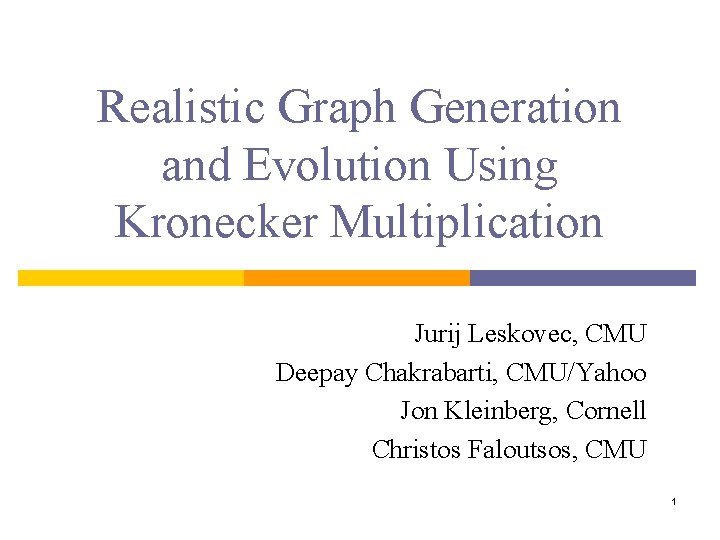 Realistic Graph Generation and Evolution Using Kronecker Multiplication Jurij Leskovec, CMU Deepay Chakrabarti, CMU/Yahoo
