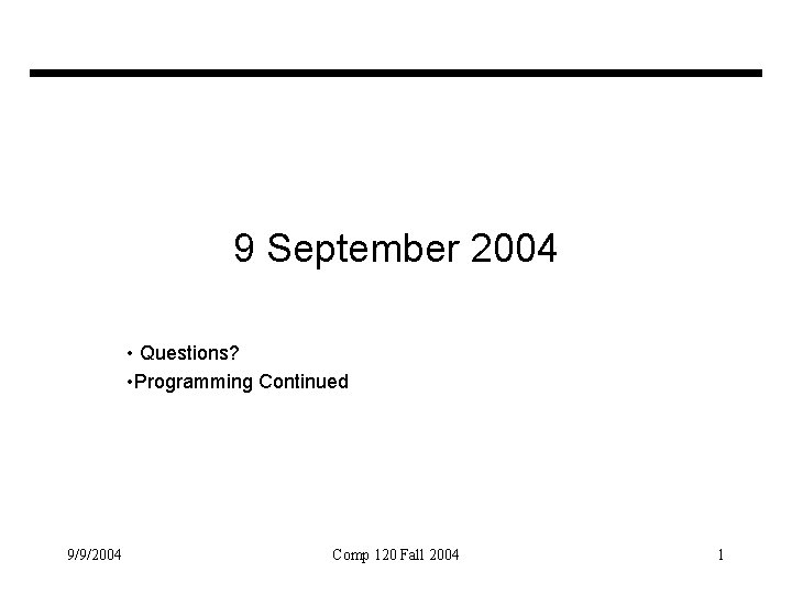 9 September 2004 • Questions? • Programming Continued 9/9/2004 Comp 120 Fall 2004 1