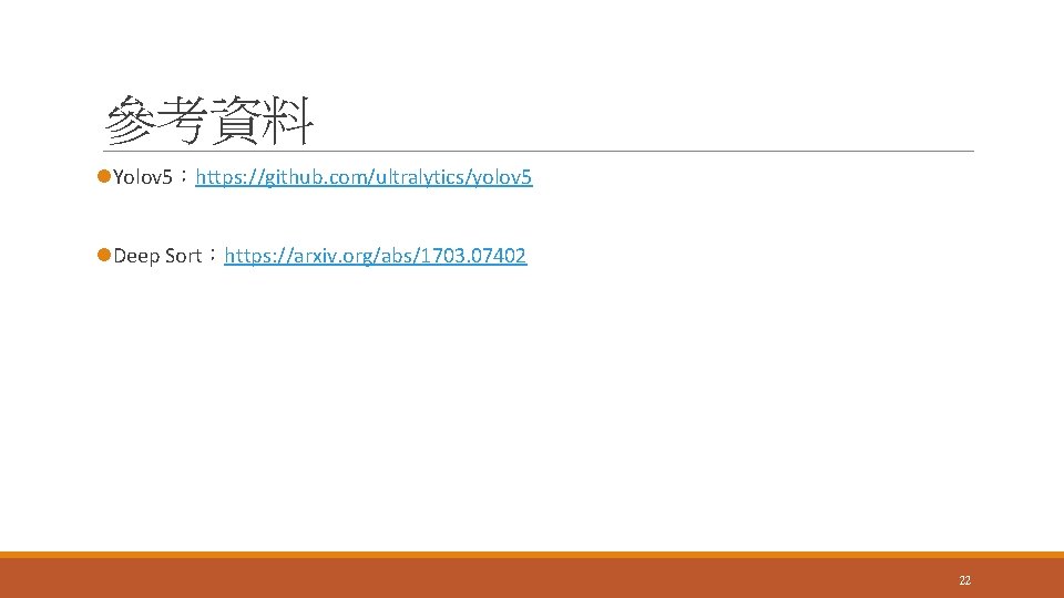 參考資料 l. Yolov 5：https: //github. com/ultralytics/yolov 5 l. Deep Sort：https: //arxiv. org/abs/1703. 07402 22
