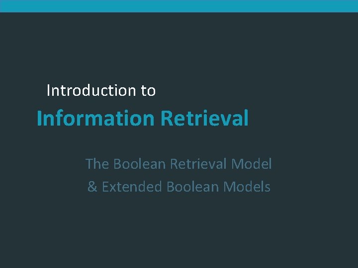 Introduction to Information Retrieval The Boolean Retrieval Model & Extended Boolean Models 