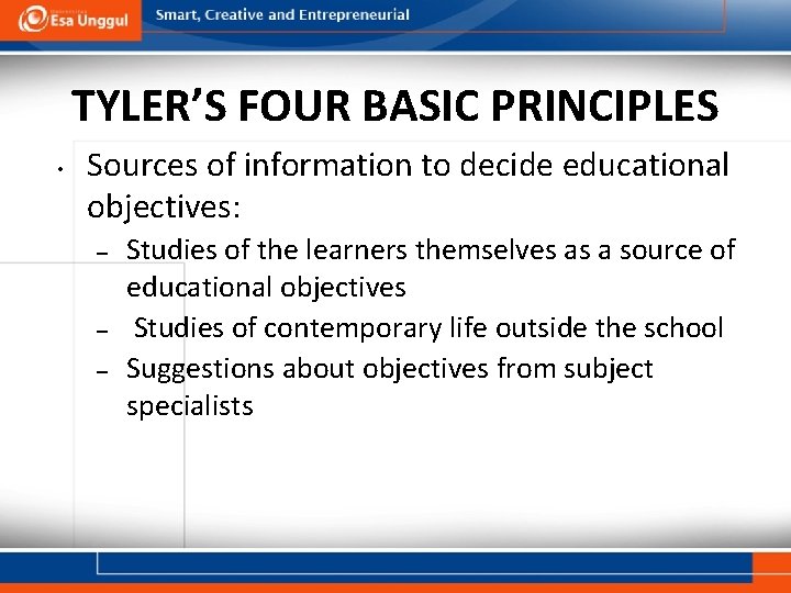 TYLER’S FOUR BASIC PRINCIPLES • Sources of information to decide educational objectives: – –