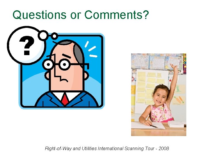 Questions or Comments? Right-of-Way and Utilities International Scanning Tour - 2008 