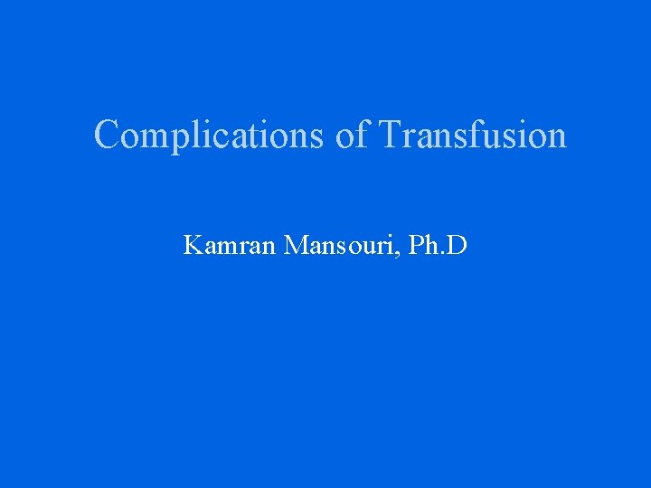 Complications of Transfusion Kamran Mansouri, Ph. D 