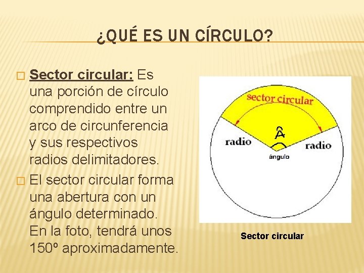 ¿QUÉ ES UN CÍRCULO? Sector circular: Es una porción de círculo comprendido entre un