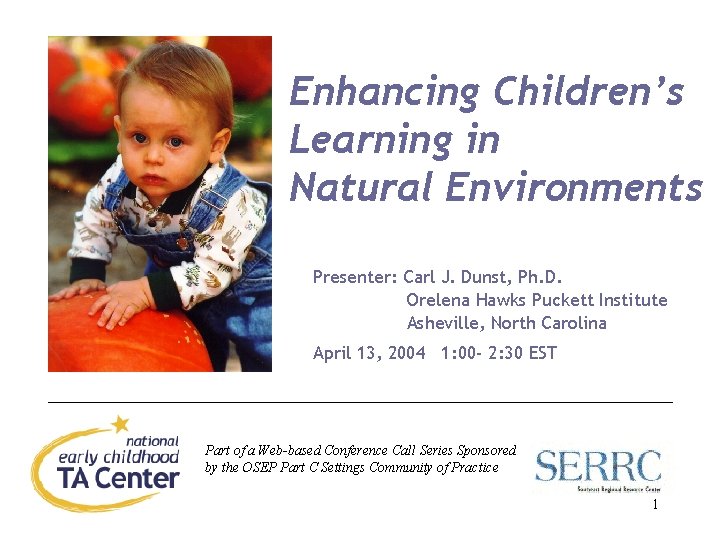Enhancing Children’s Learning in Natural Environments Presenter: Carl J. Dunst, Ph. D. Orelena Hawks