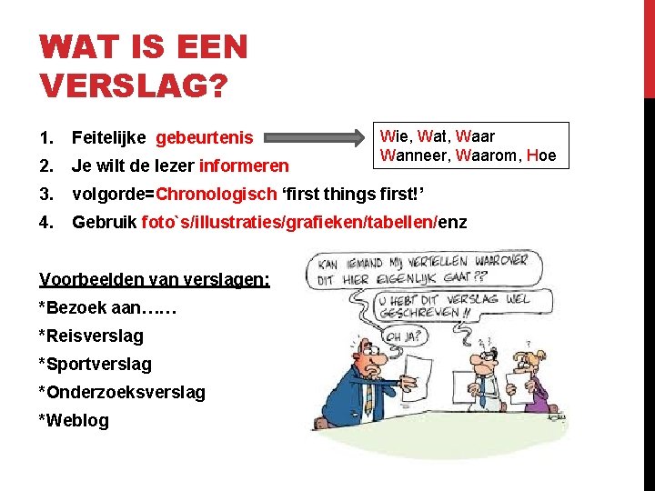 WAT IS EEN VERSLAG? Wie, Wat, Waar Wanneer, Waarom, Hoe 1. Feitelijke gebeurtenis 2.