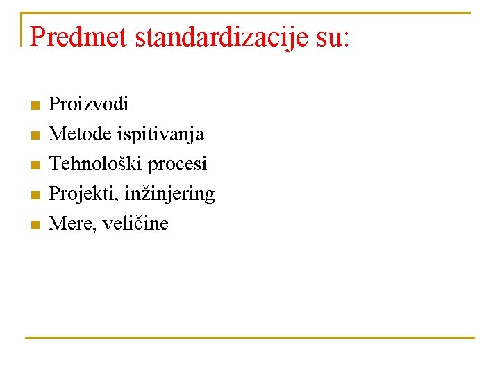 Predmet standardizacije su: n n n Proizvodi Metode ispitivanja Tehnološki procesi Projekti, inžinjering Mere,