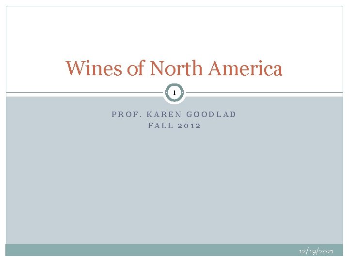 Wines of North America 1 PROF. KAREN GOODLAD FALL 2012 12/19/2021 