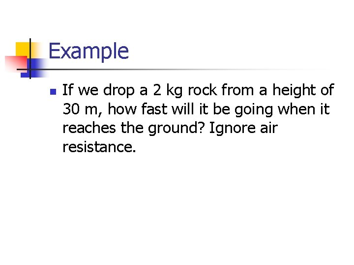 Example n If we drop a 2 kg rock from a height of 30