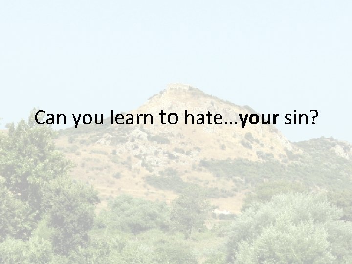 Can you learn to hate…your sin? 