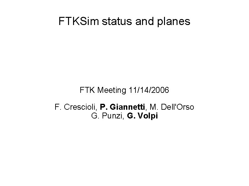 FTKSim status and planes FTK Meeting 11/14/2006 F. Crescioli, P. Giannetti, M. Dell'Orso G.