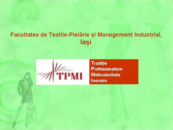 Facultatea de Textile-Pielărie și Management Industrial, Iași Tradiție Profesionalism Meticulozitate Inovare 