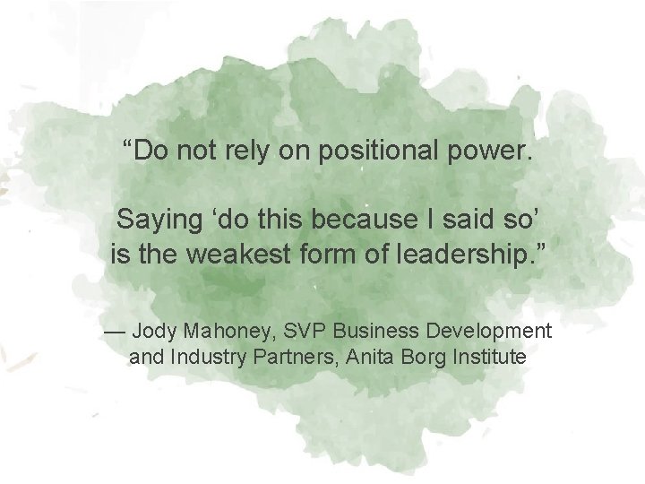 “Do not rely on positional power. Saying ‘do this because I said so’ is