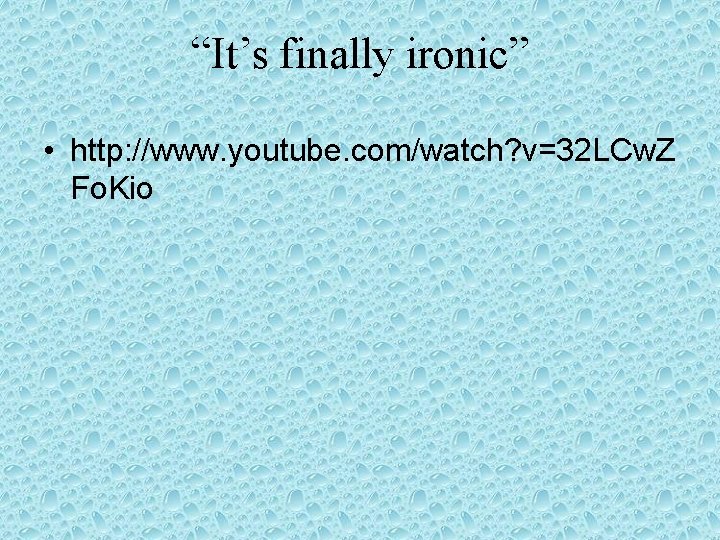 “It’s finally ironic” • http: //www. youtube. com/watch? v=32 LCw. Z Fo. Kio 