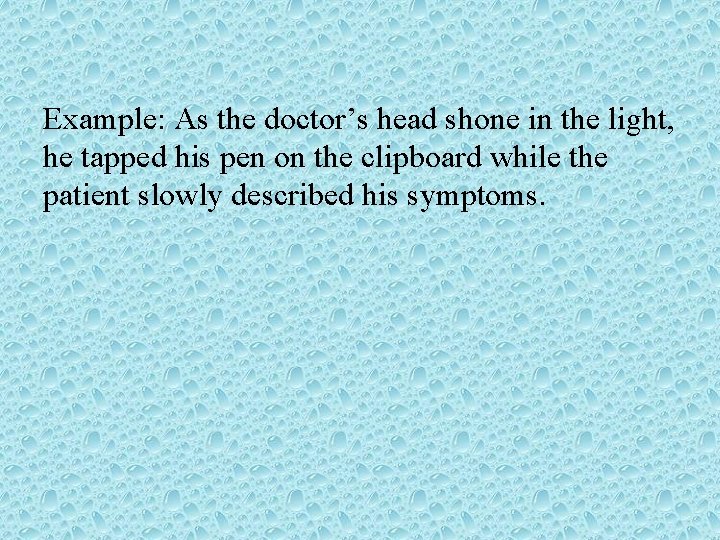 Example: As the doctor’s head shone in the light, he tapped his pen on