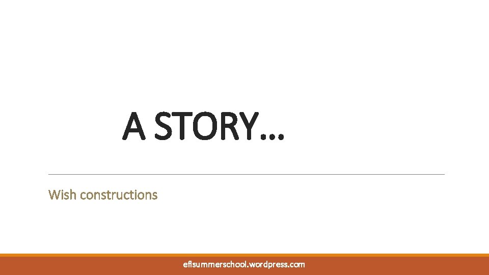 A STORY… Wish constructions eflsummerschool. wordpress. com 