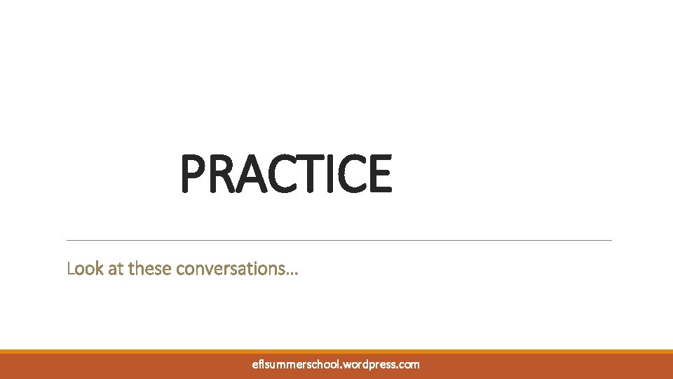 PRACTICE Look at these conversations… eflsummerschool. wordpress. com 