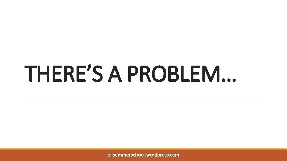 THERE’S A PROBLEM… eflsummerschool. wordpress. com 