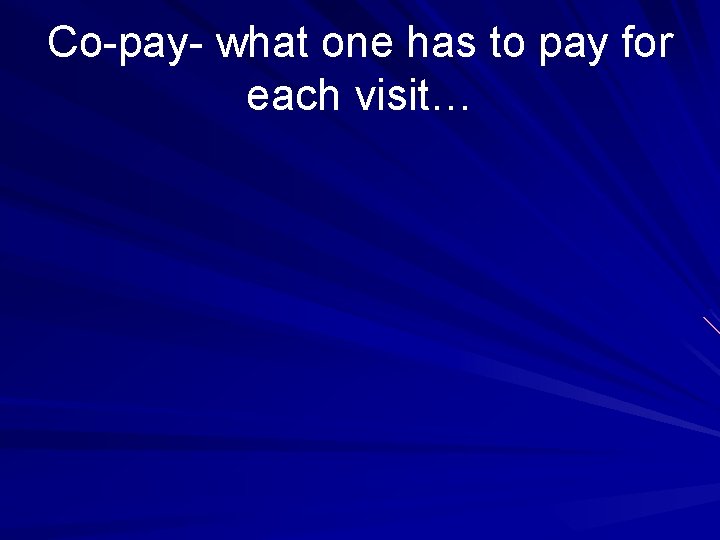 Co-pay- what one has to pay for each visit… 