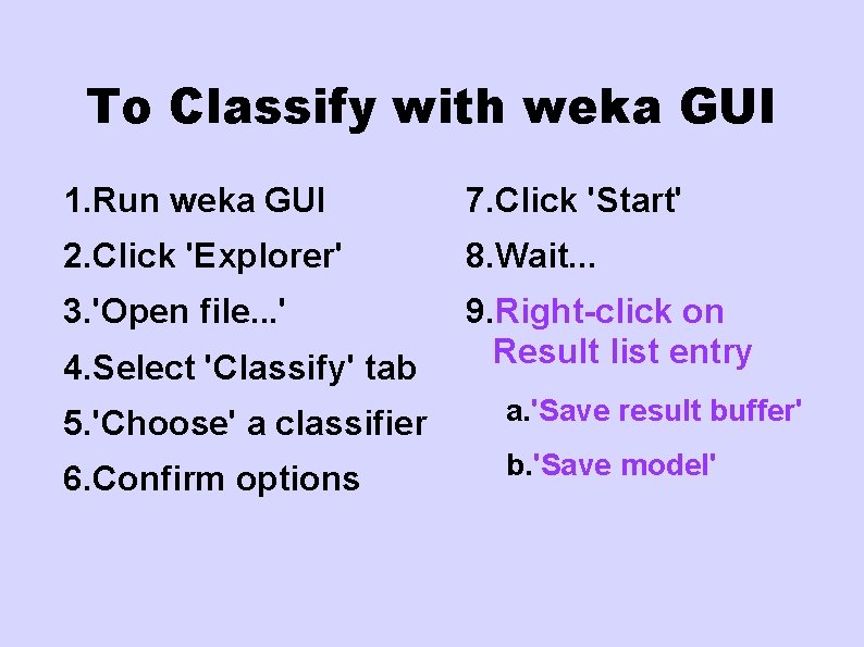 To Classify with weka GUI 1. Run weka GUI 7. Click 'Start' 2. Click
