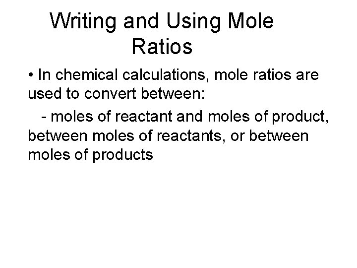 Writing and Using Mole Ratios • In chemical calculations, mole ratios are used to