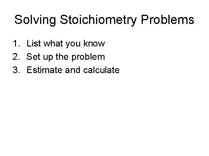 Solving Stoichiometry Problems 1. List what you know 2. Set up the problem 3.