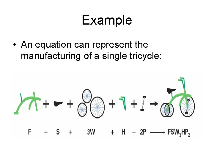 Example • An equation can represent the manufacturing of a single tricycle: 