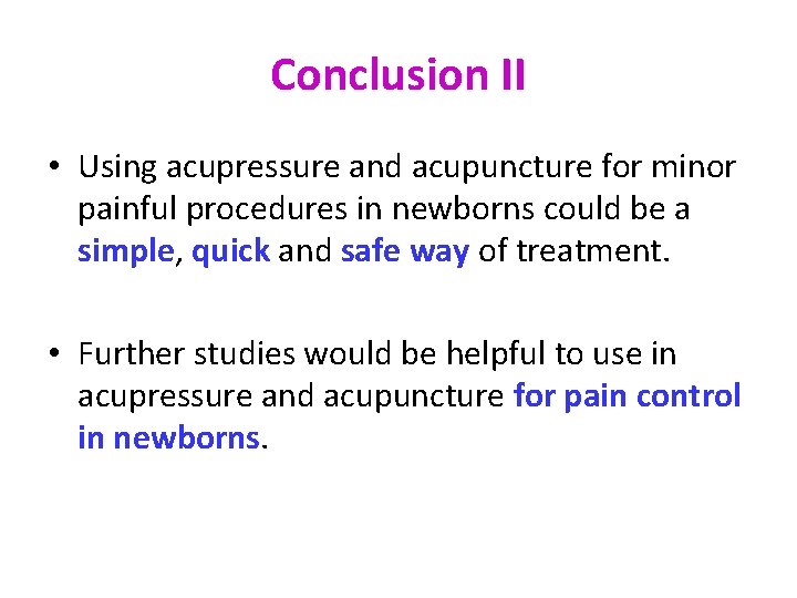 Conclusion II • Using acupressure and acupuncture for minor painful procedures in newborns could