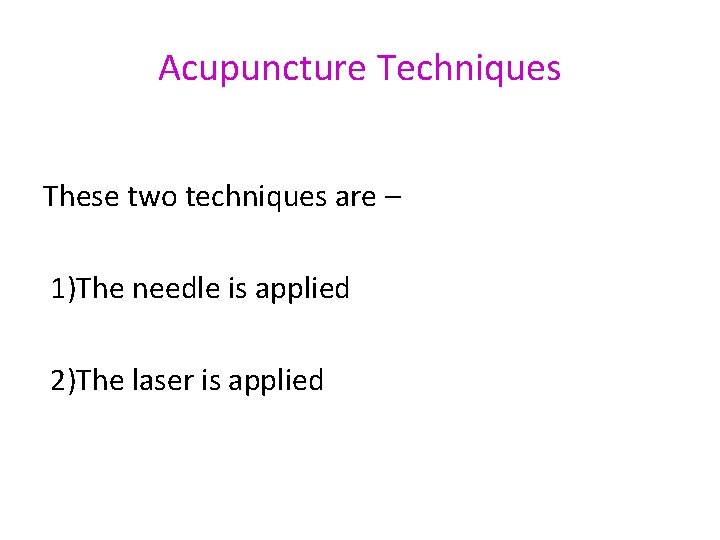 Acupuncture Techniques These two techniques are – 1)The needle is applied 2)The laser is