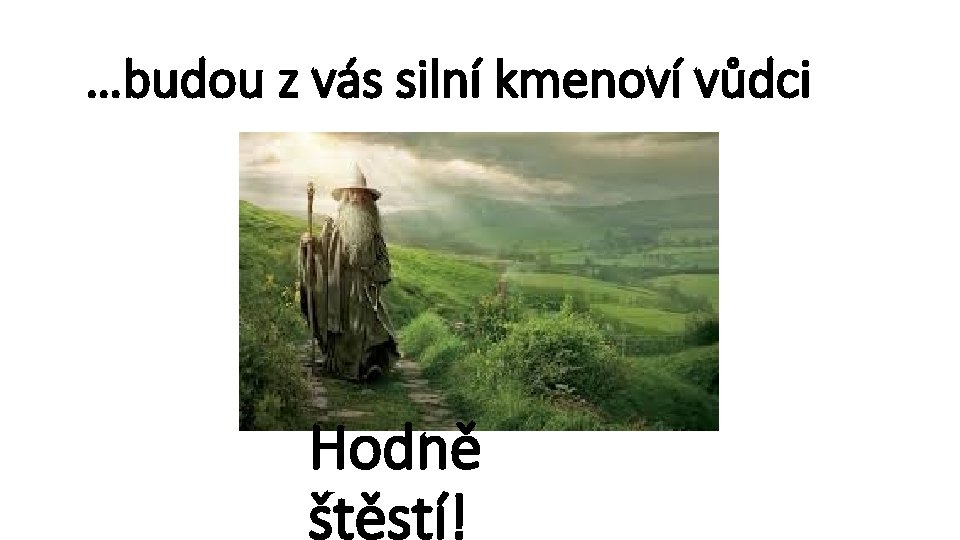 …budou z vás silní kmenoví vůdci Hodně štěstí! 