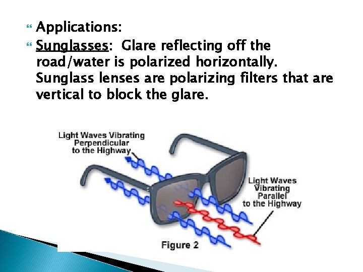 Applications: Sunglasses: Glare reflecting off the road/water is polarized horizontally. Sunglass lenses are Applications: Sunglasses: Glare reflecting off the road/water is polarized horizontally. Sunglass lenses are