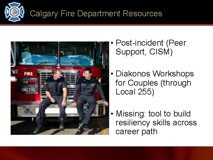 Calgary Fire Department Resources • Post-incident (Peer Support, CISM) • Diakonos Workshops for Couples