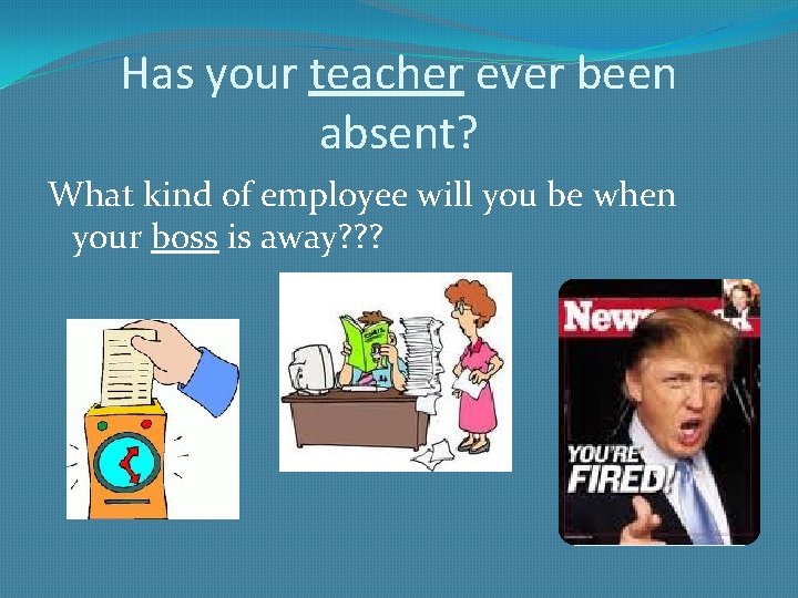 Has your teacher ever been absent? What kind of employee will you be when