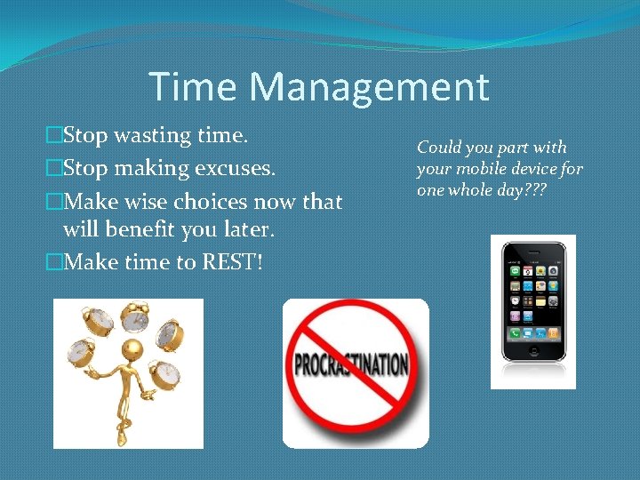 Time Management �Stop wasting time. �Stop making excuses. �Make wise choices now that will