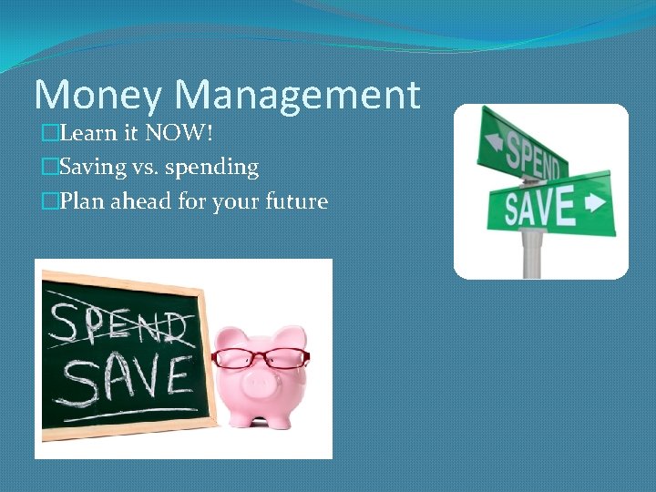 Money Management �Learn it NOW! �Saving vs. spending �Plan ahead for your future 