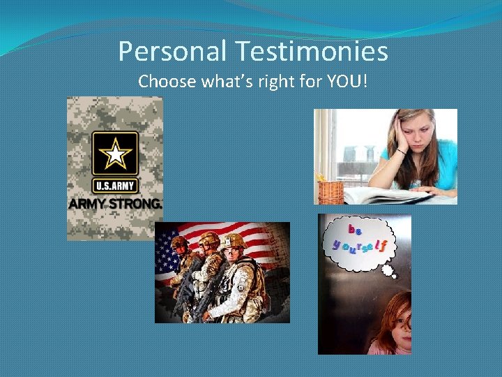 Personal Testimonies Choose what’s right for YOU! 