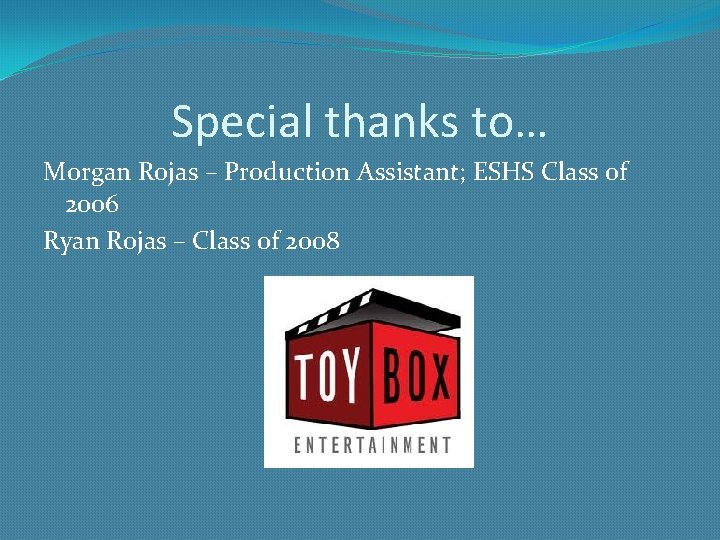 Special thanks to… Morgan Rojas – Production Assistant; ESHS Class of 2006 Ryan Rojas