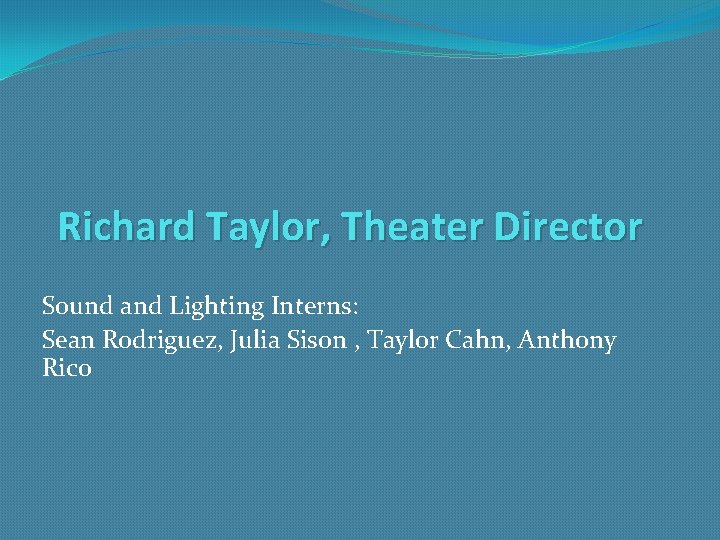 Richard Taylor, Theater Director Sound and Lighting Interns: Sean Rodriguez, Julia Sison , Taylor