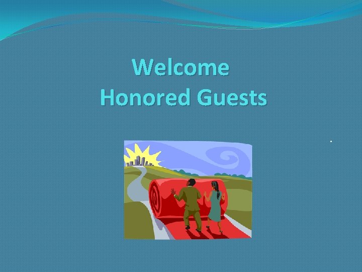 Welcome Honored Guests. 