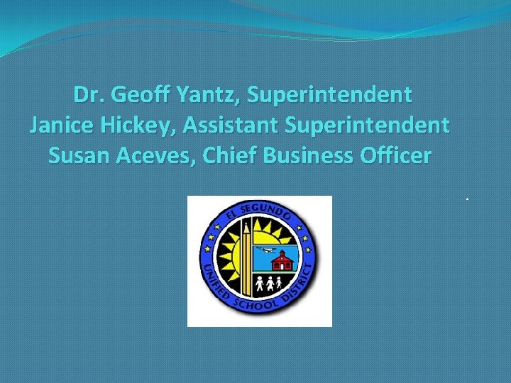 Dr. Geoff Yantz, Superintendent Janice Hickey, Assistant Superintendent Susan Aceves, Chief Business Officer. 