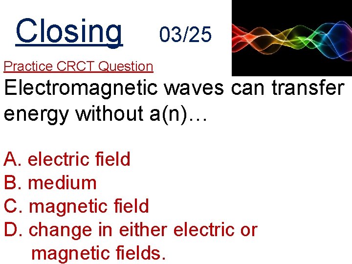 Closing 03/25 Practice CRCT Question Electromagnetic waves can transfer energy without a(n)… A. electric