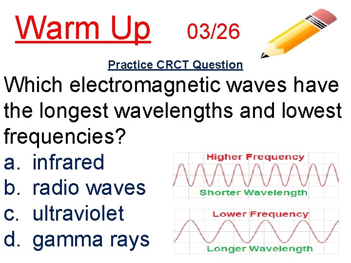 Warm Up 03/26 Practice CRCT Question Which electromagnetic waves have the longest wavelengths and