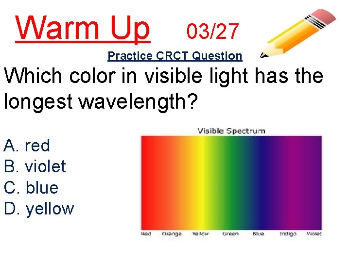 Warm Up 03/27 Practice CRCT Question Which color in visible light has the longest