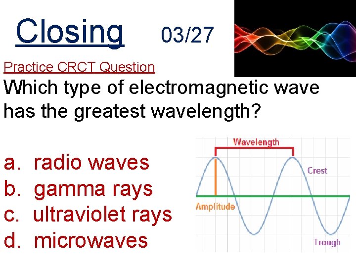 Closing 03/27 Practice CRCT Question Which type of electromagnetic wave has the greatest wavelength?