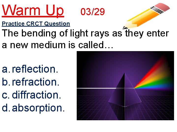 Warm Up 03/29 Practice CRCT Question The bending of light rays as they enter