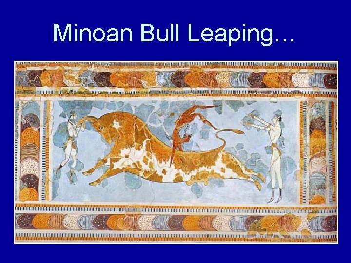Minoan Bull Leaping… Minoan Bull Leaping…